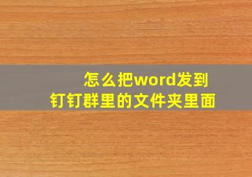 怎么把word发到钉钉群里的文件夹里面