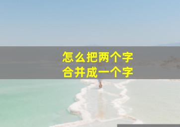 怎么把两个字合并成一个字