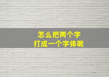 怎么把两个字打成一个字体呢