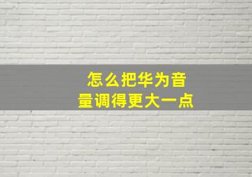 怎么把华为音量调得更大一点