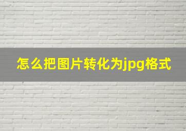 怎么把图片转化为jpg格式