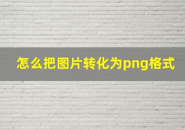 怎么把图片转化为png格式