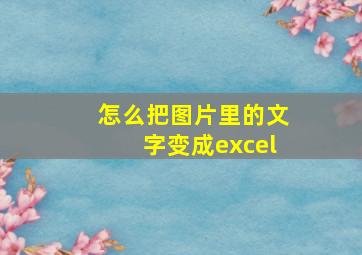 怎么把图片里的文字变成excel