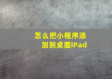 怎么把小程序添加到桌面iPad