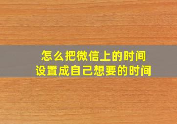 怎么把微信上的时间设置成自己想要的时间