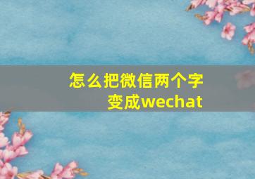 怎么把微信两个字变成wechat