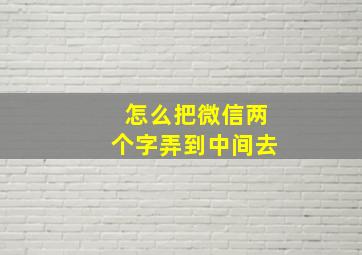 怎么把微信两个字弄到中间去