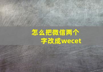 怎么把微信两个字改成wecet