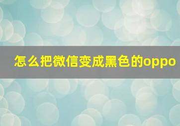 怎么把微信变成黑色的oppo