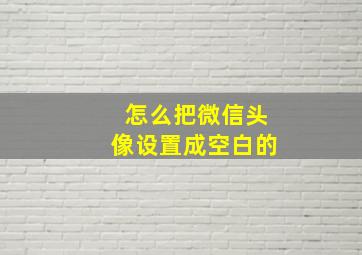 怎么把微信头像设置成空白的