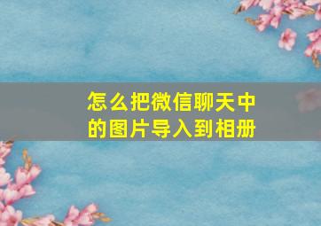 怎么把微信聊天中的图片导入到相册