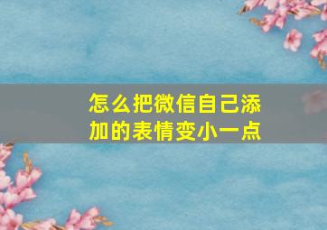 怎么把微信自己添加的表情变小一点