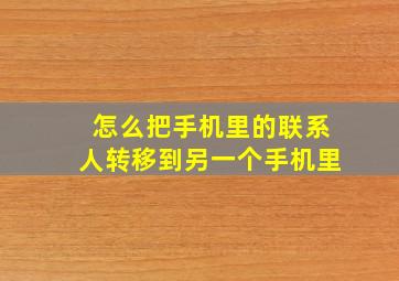 怎么把手机里的联系人转移到另一个手机里