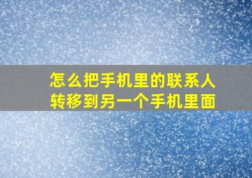 怎么把手机里的联系人转移到另一个手机里面