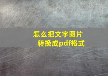 怎么把文字图片转换成pdf格式