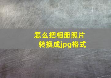 怎么把相册照片转换成jpg格式