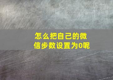 怎么把自己的微信步数设置为0呢