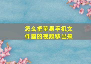 怎么把苹果手机文件里的视频移出来