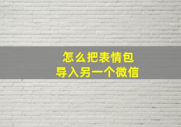 怎么把表情包导入另一个微信