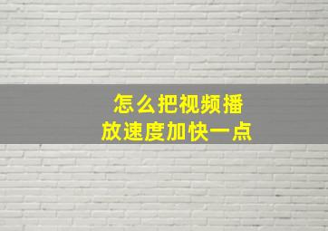 怎么把视频播放速度加快一点