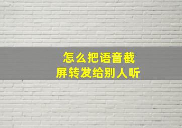 怎么把语音截屏转发给别人听