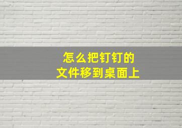 怎么把钉钉的文件移到桌面上