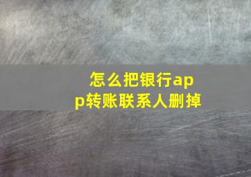 怎么把银行app转账联系人删掉