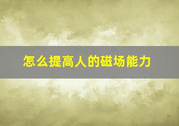 怎么提高人的磁场能力