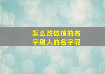 怎么改微信的名字别人的名字呢