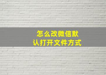 怎么改微信默认打开文件方式