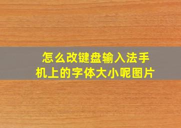 怎么改键盘输入法手机上的字体大小呢图片