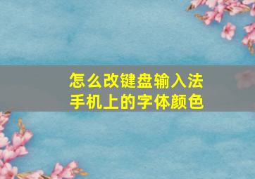 怎么改键盘输入法手机上的字体颜色