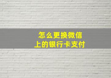 怎么更换微信上的银行卡支付