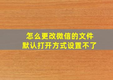 怎么更改微信的文件默认打开方式设置不了