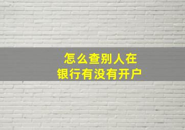 怎么查别人在银行有没有开户