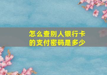 怎么查别人银行卡的支付密码是多少