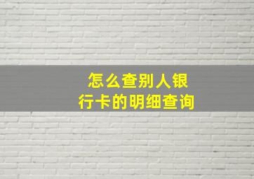 怎么查别人银行卡的明细查询