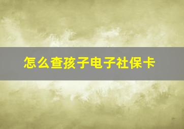 怎么查孩子电子社保卡