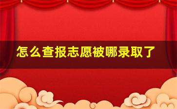 怎么查报志愿被哪录取了