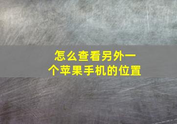 怎么查看另外一个苹果手机的位置