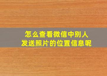 怎么查看微信中别人发送照片的位置信息呢