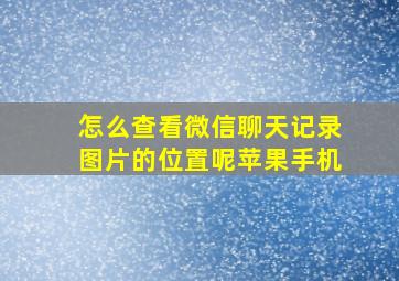 怎么查看微信聊天记录图片的位置呢苹果手机