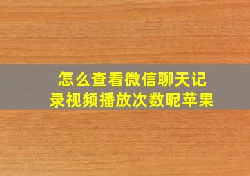 怎么查看微信聊天记录视频播放次数呢苹果