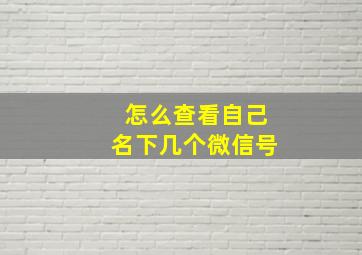 怎么查看自己名下几个微信号