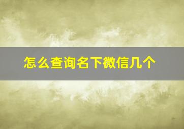 怎么查询名下微信几个