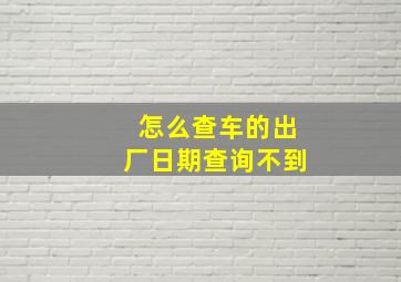 怎么查车的出厂日期查询不到