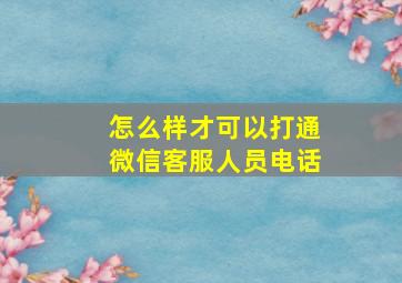 怎么样才可以打通微信客服人员电话