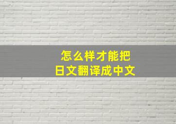 怎么样才能把日文翻译成中文