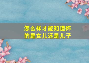 怎么样才能知道怀的是女儿还是儿子