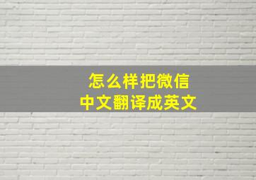 怎么样把微信中文翻译成英文